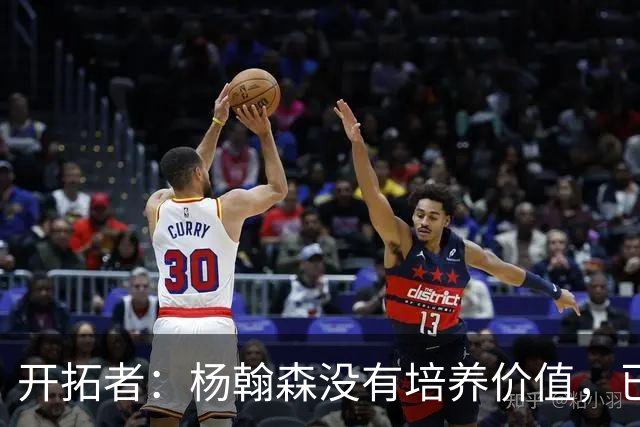 开拓者：杨翰森没有培养价值，已经告知下赛季不会再雇佣他啦
