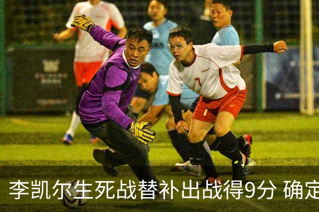 李凯尔生死战替补出战得9分 确定不会打亚运会