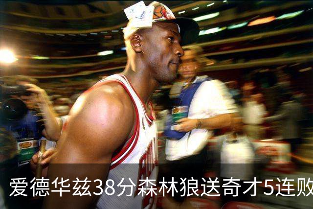 爱德华兹38分森林狼送奇才5连败 活塞力克黄蜂