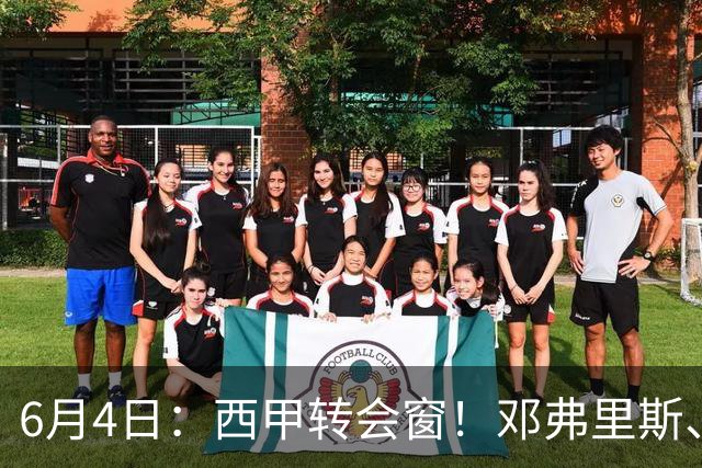 6月4日：西甲转会窗！邓弗里斯、科纳特将加盟皇马，巴萨与马竞继续酝酿补强